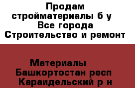 Продам стройматериалы б/у - Все города Строительство и ремонт » Материалы   . Башкортостан респ.,Караидельский р-н